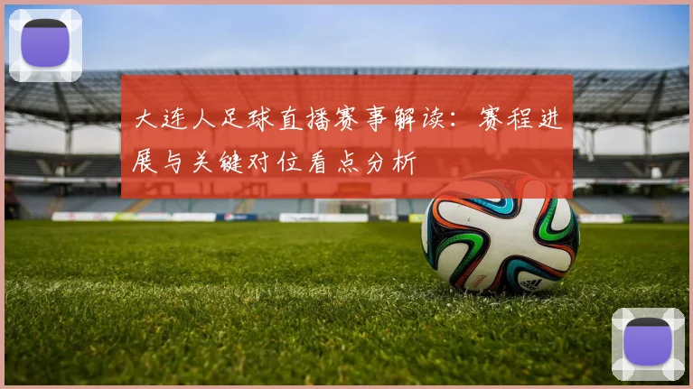 大连人足球直播赛事解读：赛程进展与关键对位看点分析