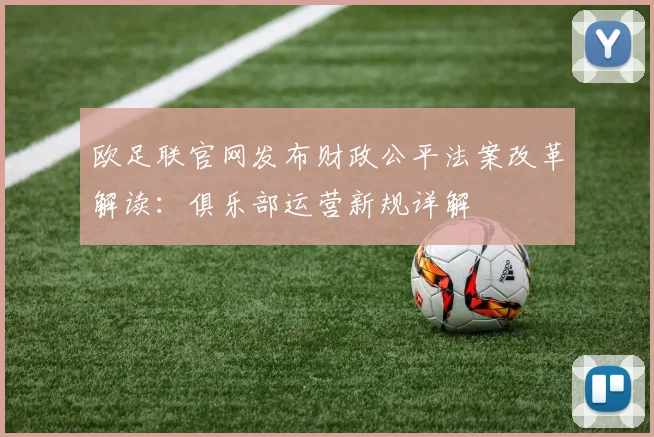 欧足联官网发布财政公平法案改革解读：俱乐部运营新规详解
