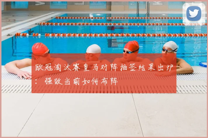 欧冠淘汰赛皇马对阵抽签结果出炉:强敌当前如何布阵