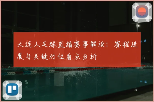 大连人足球直播赛事解读：赛程进展与关键对位看点分析