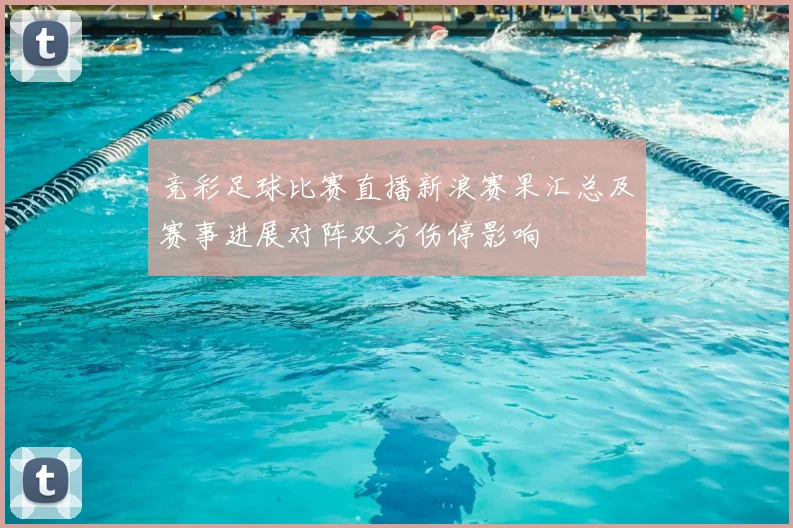 竞彩足球比赛直播新浪赛果汇总及赛事进展对阵双方伤停影响