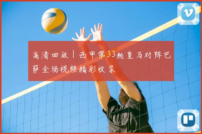 高清回放|西甲第33轮皇马对阵巴萨全场视频精彩收录