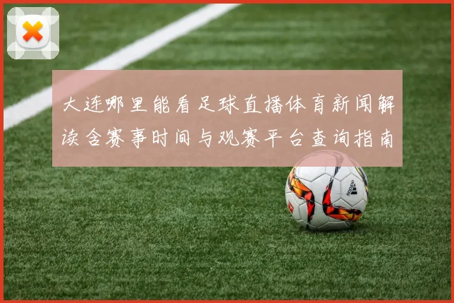 大连哪里能看足球直播体育新闻解读含赛事时间与观赛平台查询指南
