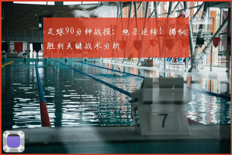 足球90分钟战报：绝杀逆转！揭秘胜利关键战术分析